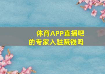 体育APP直播吧的专家入驻赚钱吗