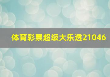 体育彩票超级大乐透21046