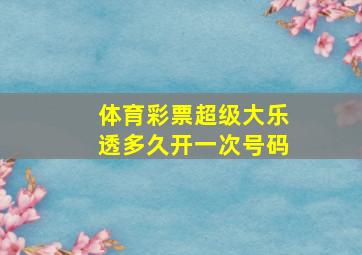 体育彩票超级大乐透多久开一次号码