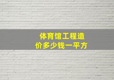 体育馆工程造价多少钱一平方