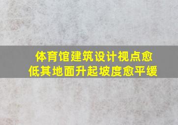 体育馆建筑设计视点愈低其地面升起坡度愈平缓