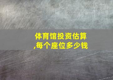 体育馆投资估算,每个座位多少钱