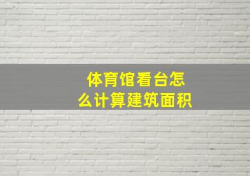 体育馆看台怎么计算建筑面积