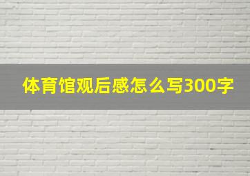 体育馆观后感怎么写300字