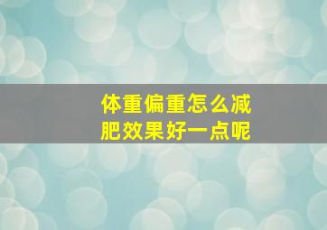 体重偏重怎么减肥效果好一点呢