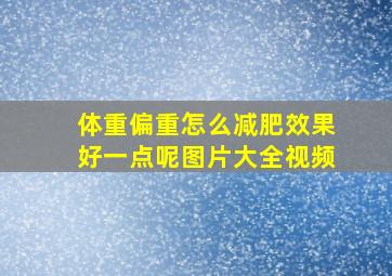 体重偏重怎么减肥效果好一点呢图片大全视频