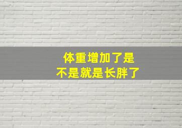 体重增加了是不是就是长胖了