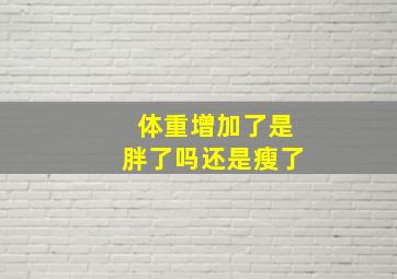 体重增加了是胖了吗还是瘦了