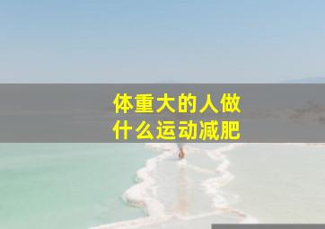 体重大的人做什么运动减肥