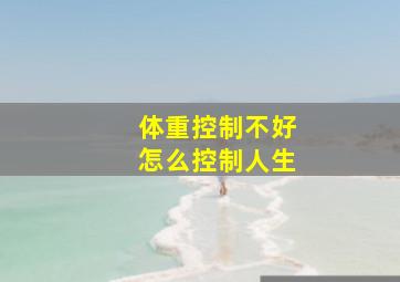 体重控制不好怎么控制人生