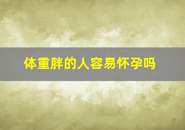 体重胖的人容易怀孕吗