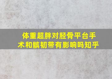 体重超胖对胫骨平台手术和髌韧带有影响吗知乎