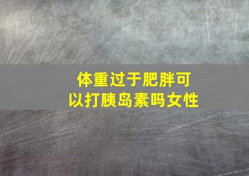 体重过于肥胖可以打胰岛素吗女性