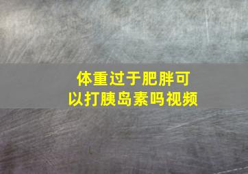 体重过于肥胖可以打胰岛素吗视频