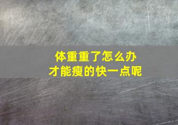 体重重了怎么办才能瘦的快一点呢