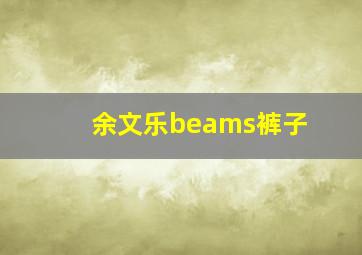 余文乐beams裤子