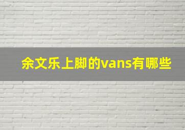 余文乐上脚的vans有哪些