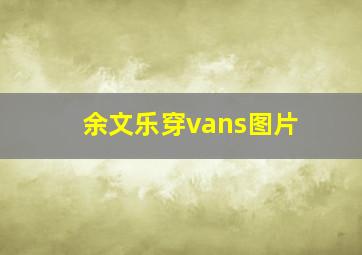 余文乐穿vans图片