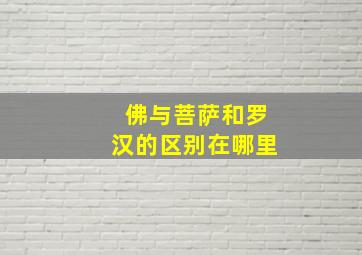 佛与菩萨和罗汉的区别在哪里