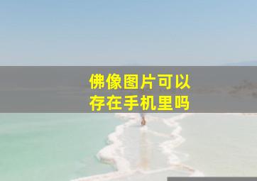 佛像图片可以存在手机里吗