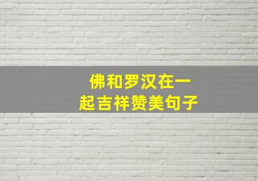 佛和罗汉在一起吉祥赞美句子