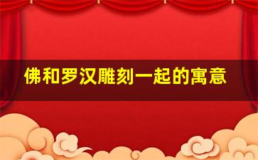 佛和罗汉雕刻一起的寓意