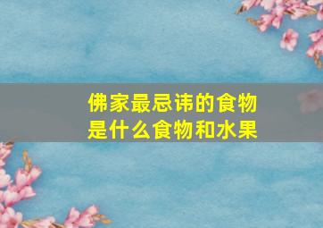 佛家最忌讳的食物是什么食物和水果