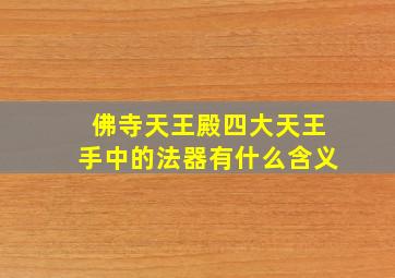 佛寺天王殿四大天王手中的法器有什么含义