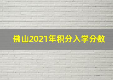 佛山2021年积分入学分数