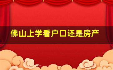 佛山上学看户口还是房产