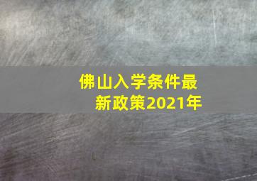 佛山入学条件最新政策2021年