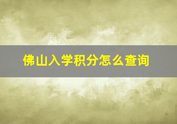 佛山入学积分怎么查询