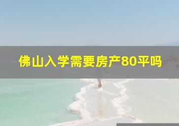 佛山入学需要房产80平吗