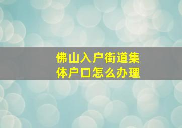 佛山入户街道集体户口怎么办理