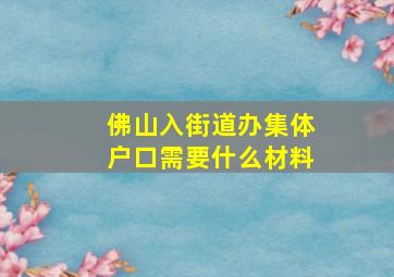 佛山入街道办集体户口需要什么材料