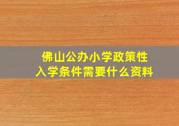 佛山公办小学政策性入学条件需要什么资料