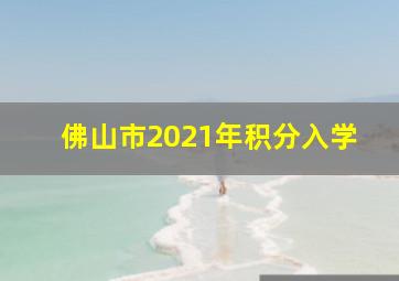 佛山市2021年积分入学