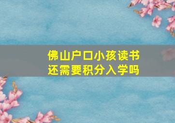 佛山户口小孩读书还需要积分入学吗