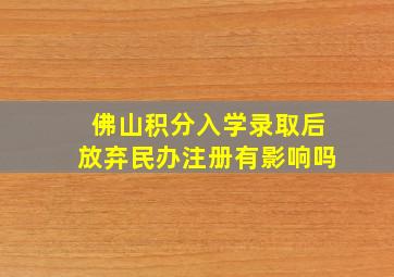 佛山积分入学录取后放弃民办注册有影响吗