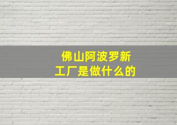 佛山阿波罗新工厂是做什么的