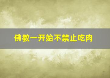 佛教一开始不禁止吃肉