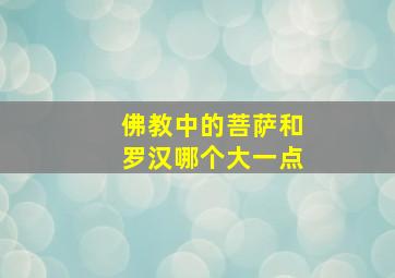 佛教中的菩萨和罗汉哪个大一点