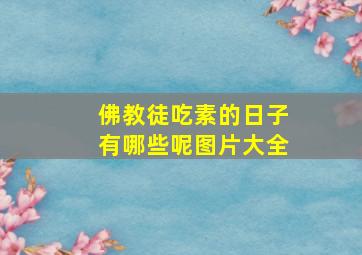 佛教徒吃素的日子有哪些呢图片大全