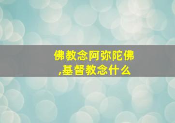 佛教念阿弥陀佛,基督教念什么