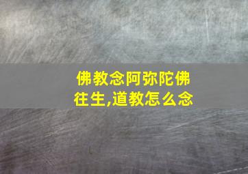 佛教念阿弥陀佛往生,道教怎么念