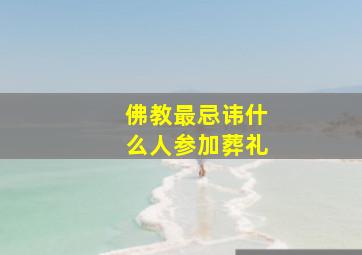 佛教最忌讳什么人参加葬礼