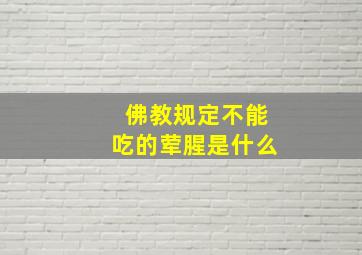 佛教规定不能吃的荤腥是什么