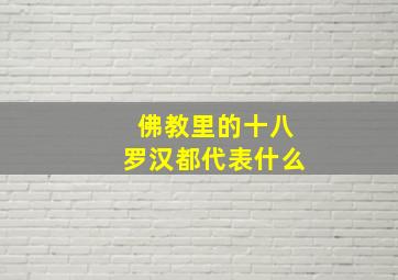 佛教里的十八罗汉都代表什么