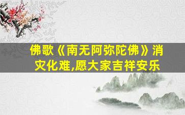 佛歌《南无阿弥陀佛》消灾化难,愿大家吉祥安乐