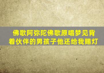 佛歌阿弥陀佛歌原唱梦见背着伙伴的男孩子他还给我赐灯